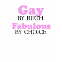 GAY BY BIRTH. FABULOUS BY CHOICE. t-shirts by gay_pride GAY BY BIRTH. FABULOUS BY CHOICE. t-shirts