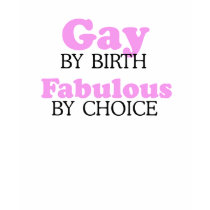 GAY BY BIRTH. FABULOUS BY CHOICE. t-shirts by gay_pride GAY BY BIRTH. FABULOUS BY CHOICE. t-shirts