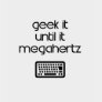 Geek It Until It Megahertz 1 t-shirts