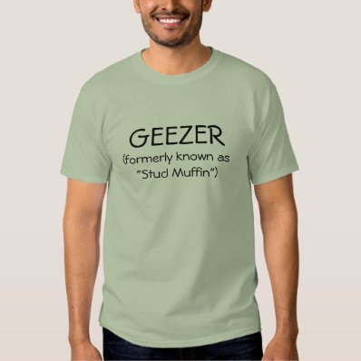 GEEZER,  formerly known as &quot;Stud Muffin&quot;  Tshirt