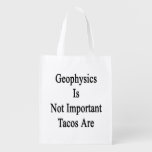 Geophysics Is Not Important Tacos Are Grocery Bags