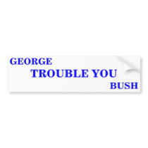 GEORGE TROUBLE YOU BUSH BUMPER STICKER bumper stickers by maximus7 GEORGE TROUBLE YOU BUSH BUMPER STICKER bumper stickers