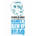George W. Bush in Honey, I blew up Iraq. t-shirts by jamierushad George W. Bush in Honey, I blew up Iraq. t-shirts