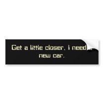Get a little closer bumper stickers