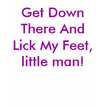 Get Down There And Lick My Feet, little man! t-shirts