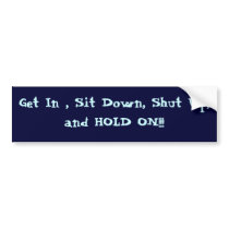 Get In , Sit Down, Shut Up, and HOLD ON!!! bumper stickers