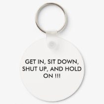 GET IN, SIT DOWN, SHUT UP, AND HOLD ON !!! keychains