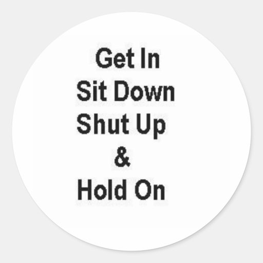 Get In Sit Down Shut Up & Hold On Classic Round Sticker Zazzle