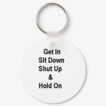 Get In Sit Down Shut Up & Hold On keychains by bjaes01 Get In Sit Down Shut Up & Hold On keychains