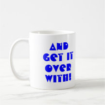 Get it over with! coffee mug