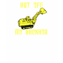 Get Off My Backhoe t-shirts by archwear Get Off My Backhoe t-shirts