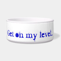 Get on my level... Dog Bowl