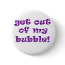 Get Out Of My Bubble Pinback Buttons