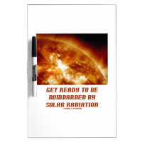 Get Ready To Be Bombarded By Solar Radiation Dry Erase Whiteboards