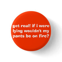 get real! if i were lying wouldn't my pants be ... buttons
