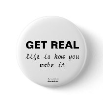 GET REAL, life is how you make it buttons