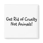 Get Rid Of Cruelty Not Animals Magnet