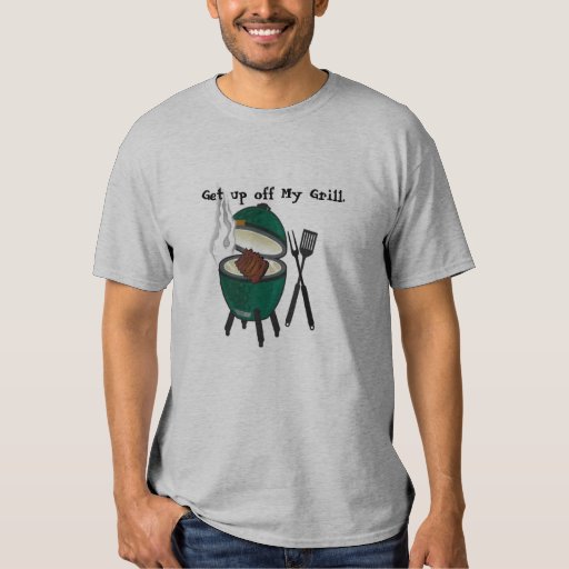 Get up off My Grill, Big Green Egg. TShirt Zazzle