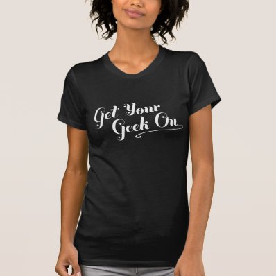Get Your Geek On  white type  T Shirt