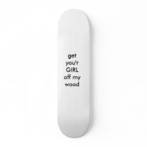 get you'r GIRL off my wood Skate Board