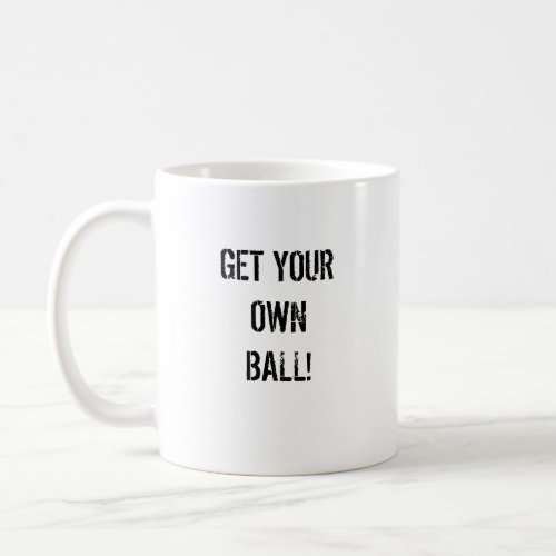 GET YOUR OWN BALL! mug