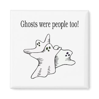 Ghosts Were People Too Ghosts magnet