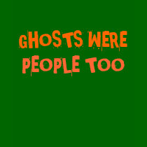 GHOSTS WERE PEOPLE TOO t-shirts by greenbaby GHOSTS WERE PEOPLE TOO t-shirts