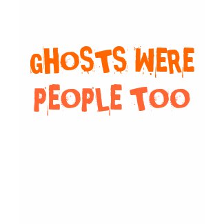 GHOSTS WERE PEOPLE TOO shirt