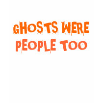 GHOSTS WERE PEOPLE TOO t-shirts