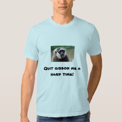 GIBBON, Quit gibbon me a hard time! T-shirts