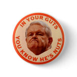 Gingrich-IN YOUR GUTS YOU KNOW HE'S NUTS Button