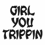 Girl You Trippin embroidered shirts