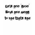 Girls are "nice" Boys are mean to bad thats sad t-shirts