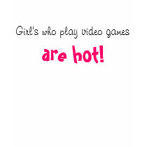 Girl's who play video games, are hot! t-shirts