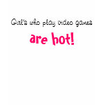 Girl's who play video games, are hot! t shirts