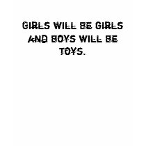 Girls will be girls and boys will be toys.- Shirts