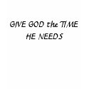 GIVE GOD the TIME HE NEEDS T-Shirt by EveryThingCreative GIVE GOD the TIME HE NEEDS T-Shirt