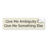 Give Me Ambiguity Or Give Me Something Else Bumper Sticker