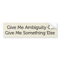 Give Me Ambiguity Or Give Me Something Else Bumper Sticker
