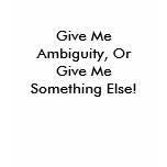 Give Me Ambiguity, Or Give Me Something Else! t-shirts