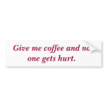 Give me coffee and no one gets hurt. bumper stickers