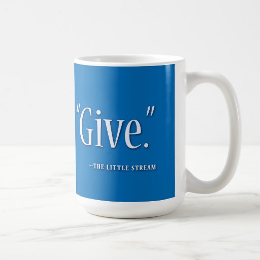 "Give." -the little stream. Mug