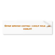 Given enough coffee i could rule the world!! bumper stickers by ttllydramaqueen2 Given enough coffee i could rule the world!! bumper stickers