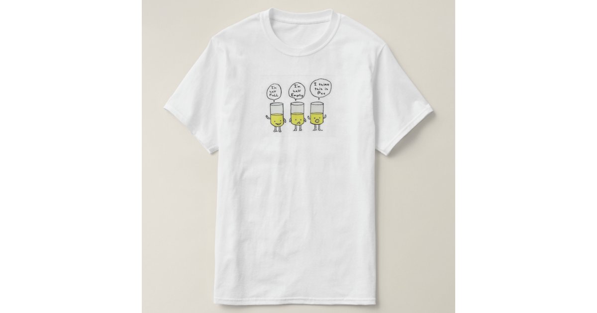 Glass Half Empty/Full I Think This is Pee TShirt Zazzle