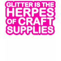 Glitter is the Herpes of Craft Supplies t-shirts by strk3 Glitter is the Herpes of Craft Supplies t-shirts