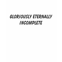 Gloriously Eternally Incomplete t-shirts