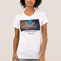 Go ahead and laugh.  I dare you! t-shirts
