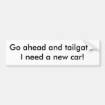 Go ahead and tailgate-I need a new car! Bumper Stickers