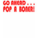 Go Ahead . . . Pop A Boner! t-shirts by defleopold Go Ahead . . . Pop A Boner! t-shirts