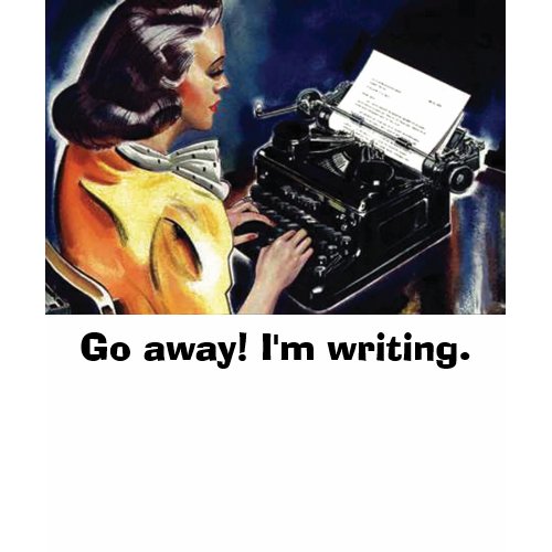 Go away! I'm writing. -Tell them you mean business shirt